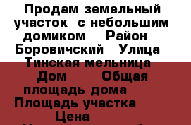 Продам земельный участок  с небольшим домиком. › Район ­  Боровичский › Улица ­ Тинская мельница › Дом ­ 9 › Общая площадь дома ­ 20 › Площадь участка ­ 10 › Цена ­ 350 - Новгородская обл., Боровичский р-н, Боровичи г. Недвижимость » Дома, коттеджи, дачи продажа   . Новгородская обл.